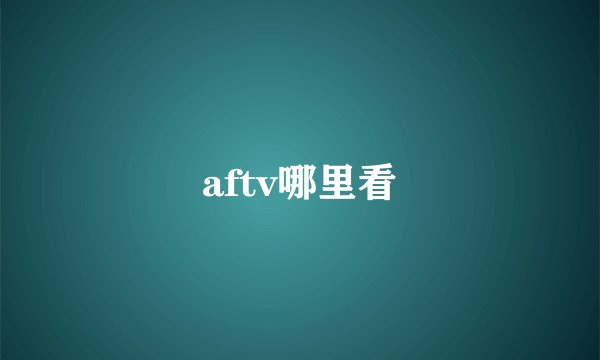 aftv哪里看