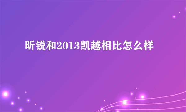 昕锐和2013凯越相比怎么样