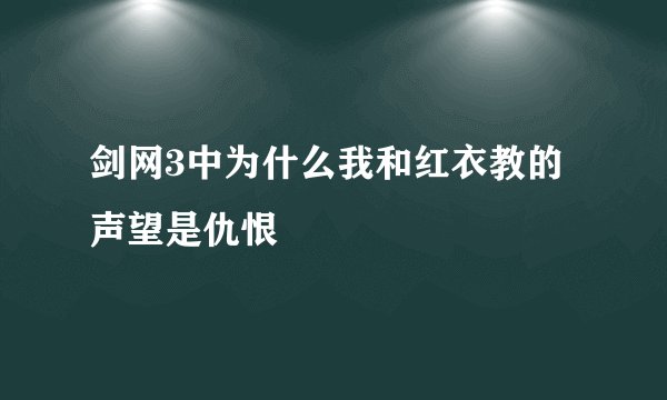 剑网3中为什么我和红衣教的声望是仇恨
