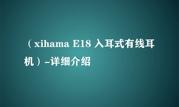 （xihama E18 入耳式有线耳机）-详细介绍