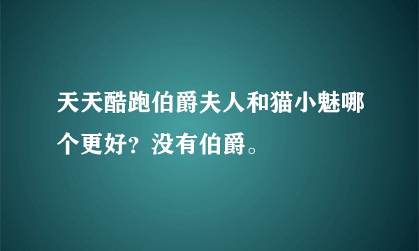 天天酷跑伯爵夫人和猫小魅哪个更好？没有伯爵。