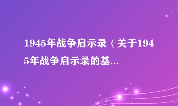 1945年战争启示录（关于1945年战争启示录的基本详情介绍）