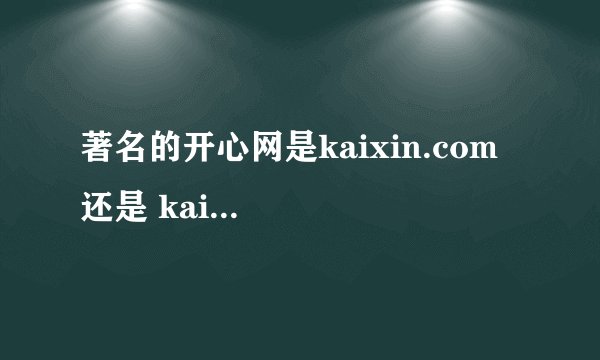 著名的开心网是kaixin.com  还是 kaixing001.com？谁模仿的谁？