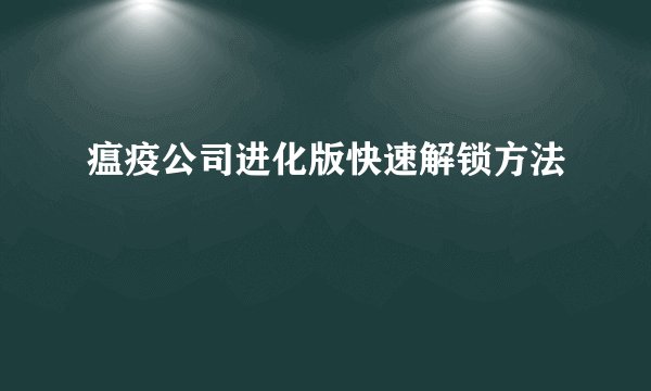瘟疫公司进化版快速解锁方法