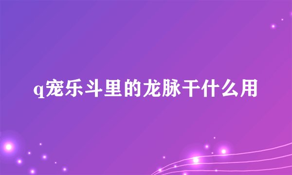 q宠乐斗里的龙脉干什么用