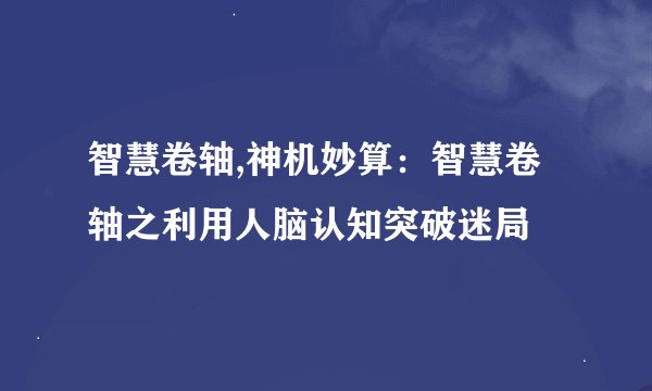 智慧卷轴,神机妙算：智慧卷轴之利用人脑认知突破迷局