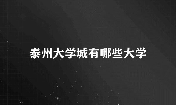 泰州大学城有哪些大学