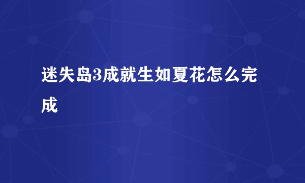 迷失岛3成就生如夏花怎么完成