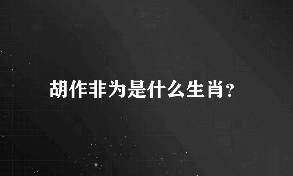 胡作非为是什么生肖？
