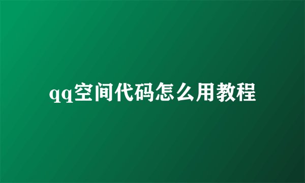 qq空间代码怎么用教程