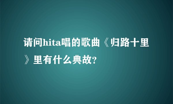 请问hita唱的歌曲《归路十里》里有什么典故？