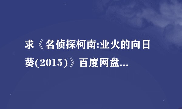求《名侦探柯南:业火的向日葵(2015)》百度网盘高清资源在