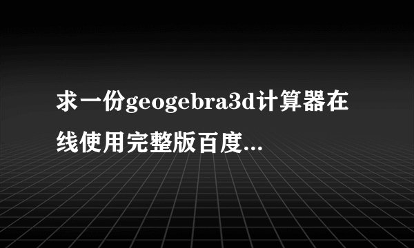 求一份geogebra3d计算器在线使用完整版百度网盘链接获取