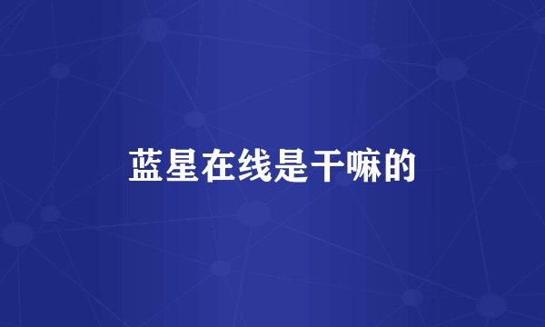 蓝星在线是干嘛的