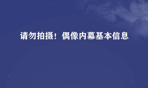 请勿拍摄！偶像内幕基本信息