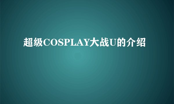 超级COSPLAY大战U的介绍
