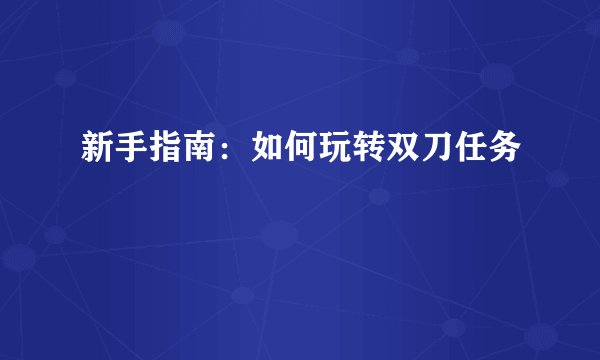 新手指南：如何玩转双刀任务