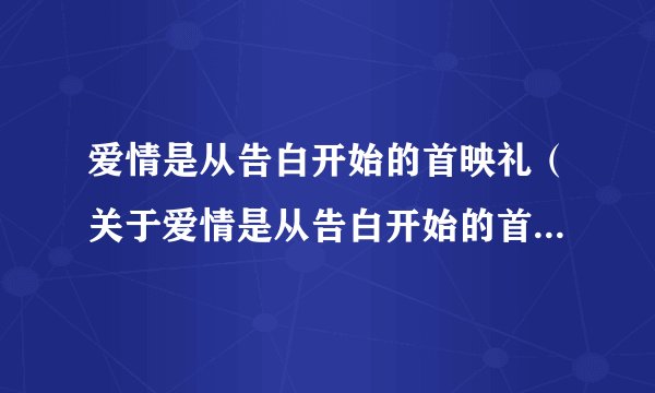 爱情是从告白开始的首映礼（关于爱情是从告白开始的首映礼的基本详情介绍）