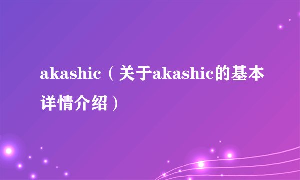 akashic（关于akashic的基本详情介绍）