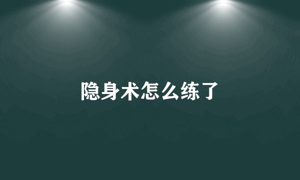 隐身术怎么练了