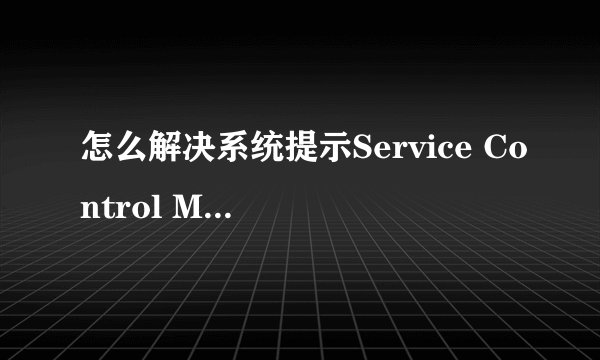 怎么解决系统提示Service Control Manager错误的问题