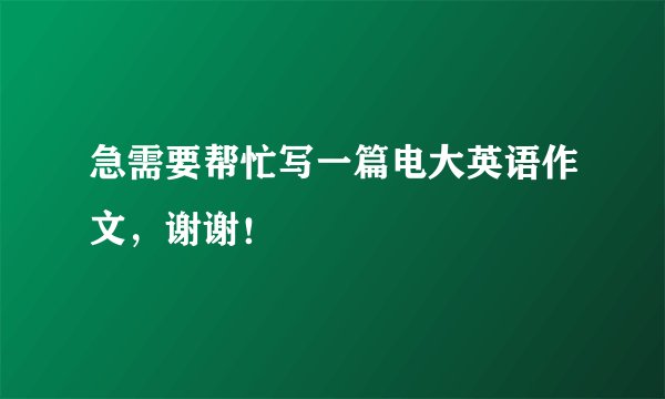 急需要帮忙写一篇电大英语作文，谢谢！