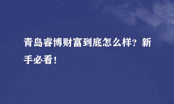 青岛睿博财富到底怎么样？新手必看！