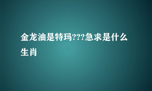 金龙油是特玛???急求是什么生肖