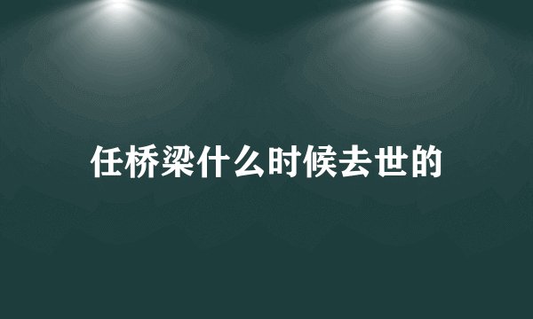 任桥梁什么时候去世的