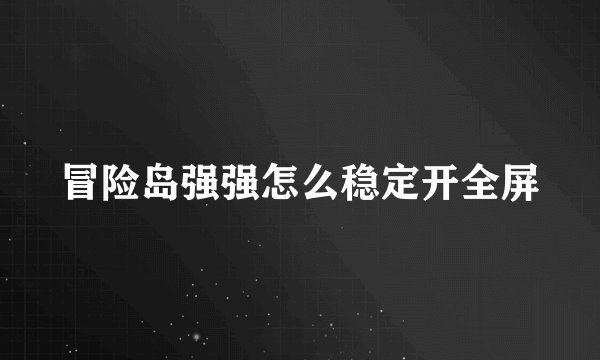 冒险岛强强怎么稳定开全屏
