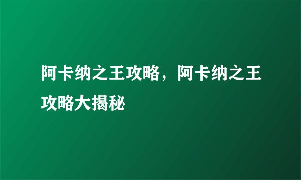 阿卡纳之王攻略，阿卡纳之王攻略大揭秘