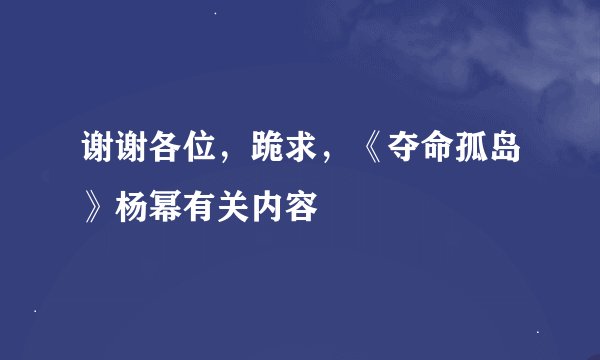 谢谢各位，跪求，《夺命孤岛》杨幂有关内容