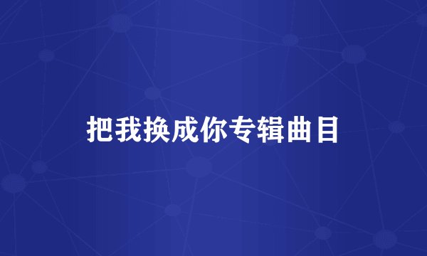 把我换成你专辑曲目