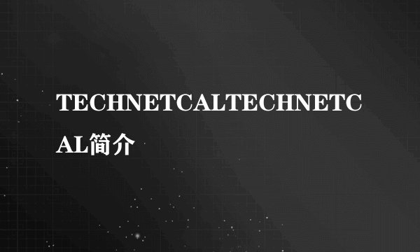 TECHNETCALTECHNETCAL简介