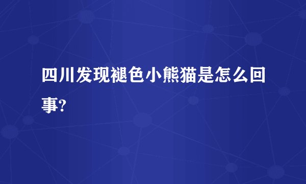 四川发现褪色小熊猫是怎么回事?