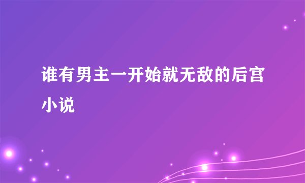 谁有男主一开始就无敌的后宫小说