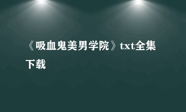 《吸血鬼美男学院》txt全集下载