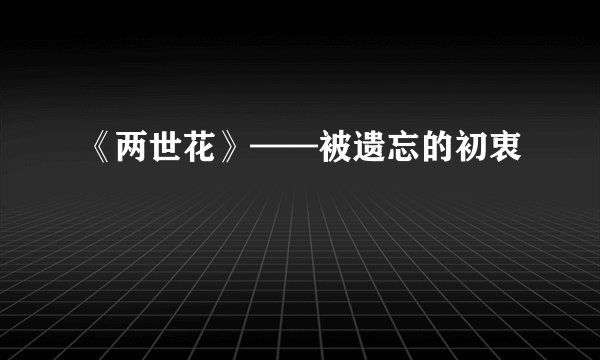 《两世花》——被遗忘的初衷