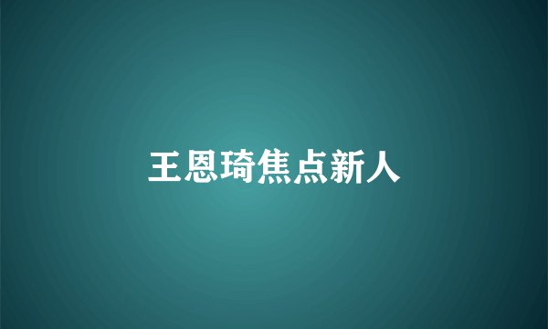 王恩琦焦点新人