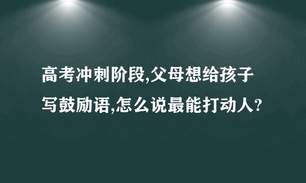 高考冲刺阶段,父母想给孩子写鼓励语,怎么说最能打动人?