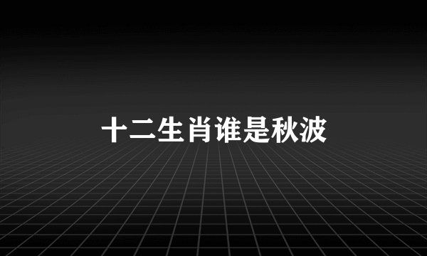 十二生肖谁是秋波