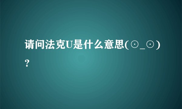 请问法克U是什么意思(⊙_⊙)？