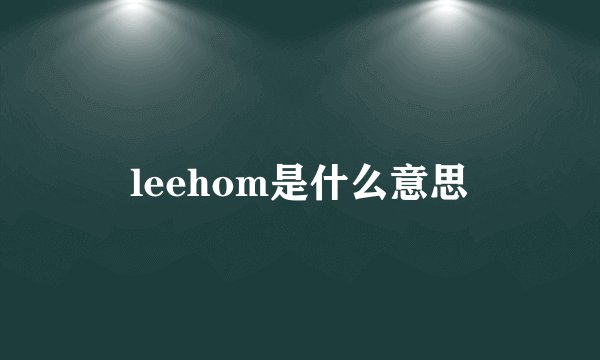 leehom是什么意思