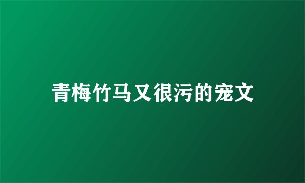 青梅竹马又很污的宠文