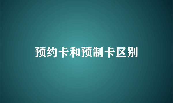 预约卡和预制卡区别