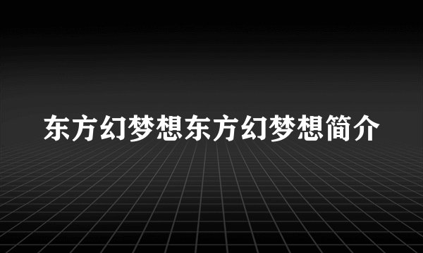 东方幻梦想东方幻梦想简介