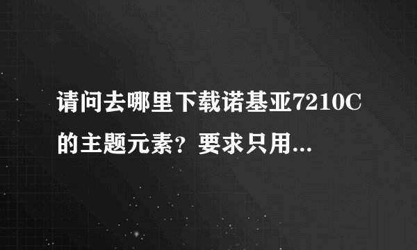 请问去哪里下载诺基亚7210C的主题元素？要求只用流量下载，不要额外收费