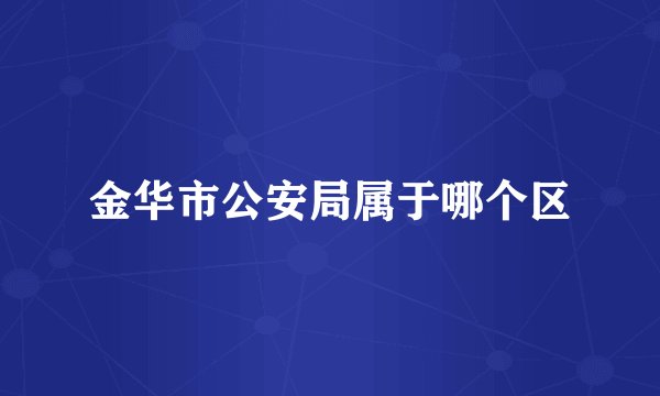 金华市公安局属于哪个区