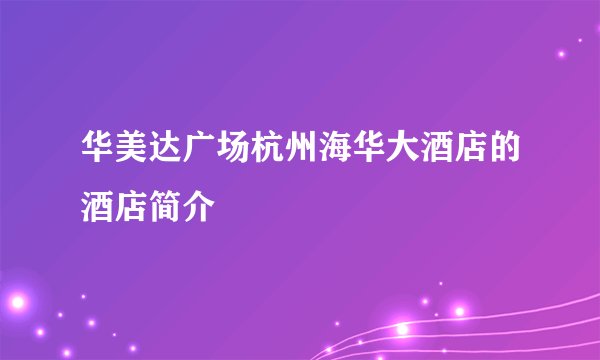 华美达广场杭州海华大酒店的酒店简介