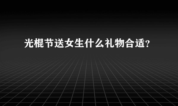 光棍节送女生什么礼物合适？